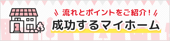 流れとポイントをご紹介！成功するマイホーム