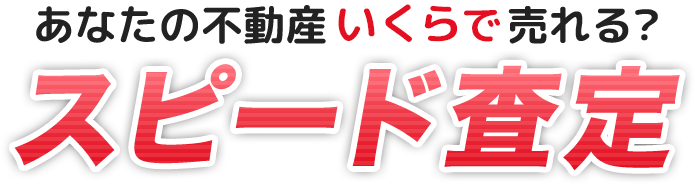 あなたの不動産いくらで売れる？スピード査定